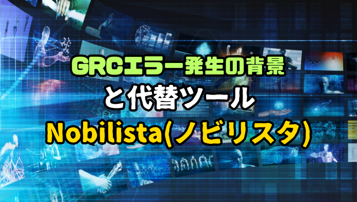 GRCエラー発生の背景 と代替ツール Nobilistaノビリスタ